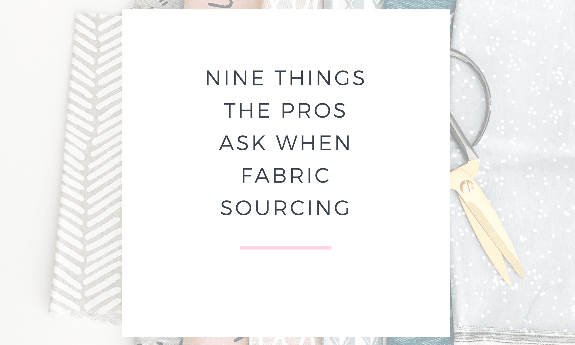 NINE THINGS THE PROS ASK WHEN FABRIC SOURCING