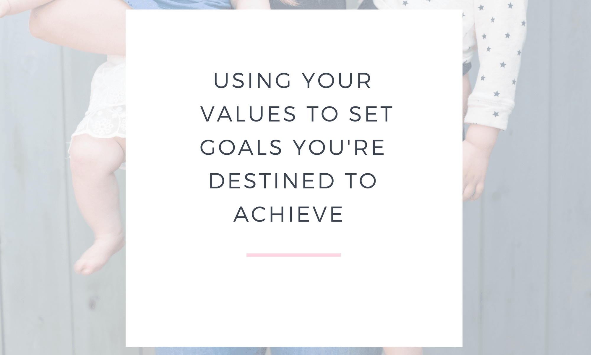 USING YOUR VALUES TO SET GOALS YOU'RE DESTINED TO ACHIEVE