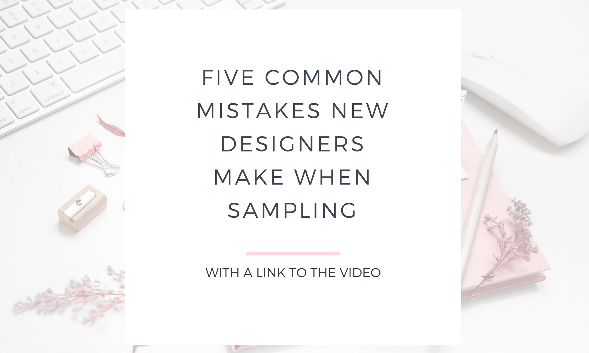 white desk with pink office supplies and overlay that says "FIVE COMMON MISTAKES NEW DESIGNERS MAKE WHEN SAMPLING"